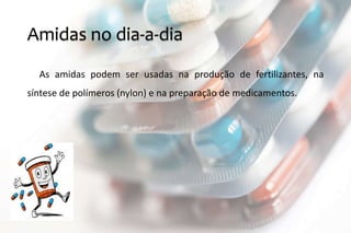 Amidas no dia-a-dia
As amidas podem ser usadas na produção de fertilizantes, na
síntese de polímeros (nylon) e na preparação de medicamentos.
 