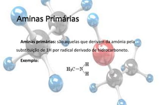 Aminas Primárias
Aminas primárias: são aquelas que derivam da amónia pela
substituição de 1H por radical derivado de hidrocarboneto.
Exemplo:
 