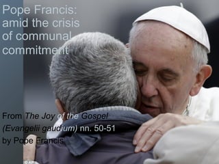 Pope Francis:
amid the crisis
of communal
commitment
From The Joy of the Gospel
(Evangelii gaudium) nn. 50-51
by Pope Francis
 