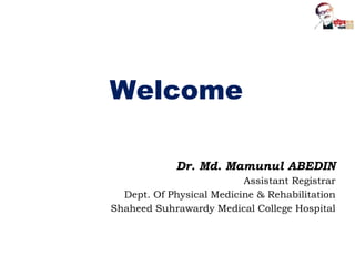 Welcome
Dr. Md. Mamunul ABEDIN
Assistant Registrar
Dept. Of Physical Medicine & Rehabilitation
Shaheed Suhrawardy Medical College Hospital
 