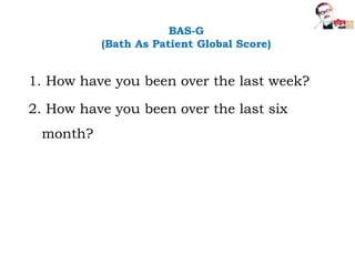 BAS-G
(Bath As Patient Global Score)
1. How have you been over the last week?
2. How have you been over the last six
month?
 
