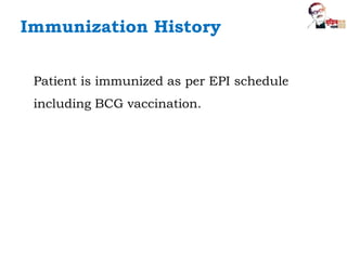 Immunization History
Patient is immunized as per EPI schedule
including BCG vaccination.
 