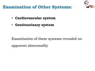 • Cardiovascular system
• Genitourinary system
Examination of these systems revealed no
apparent abnormality
Examination of Other Systems:
 