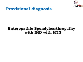Provisional diagnosis
Enteropathic Spondyloarthropathy
with IHD with HTN
 