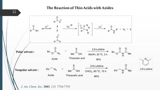 12
The Reaction of Thio Acids with Azides
J. Am. Chem. Soc. 2003, 125, 7754-7755
Polar solvent :
Nonpolar solvent :
 