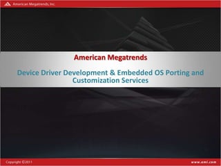 Confidential – NDA Required




               American Megatrends
Device Driver Development & Embedded OS Porting and
                Customization Services




                         1
 