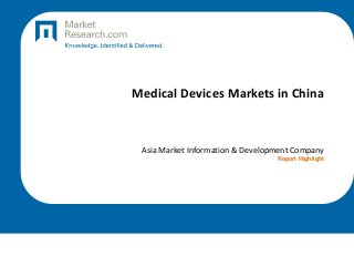 Medical Devices Markets in China
Asia Market Information & Development Company
Report Highlight
 