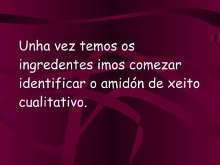 Unha vez temos os ingredentes imos comezar identificar o amidón de xeito cualitativo. 