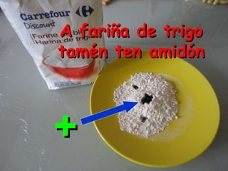 A fariña de trigo tamén ten amidón + 
