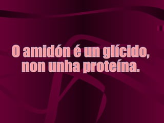 O amidón é un glícido, non unha proteína. 