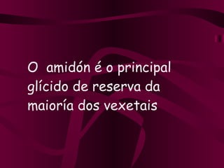O  amidón é o principal glícido de reserva da maioría dos vexetais 