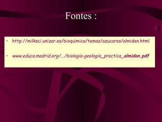 Fontes : http://milksci.unizar.es/bioquimica/temas/azucares/almidon.html www.educa.madrid.org /.../biologia-geologia_practica_ almidon .pdf 