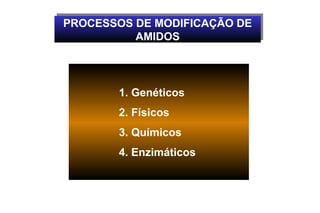 PROCESSOS DE MODIFICAÇÃO DE
PROCESSOS DE MODIFICAÇÃO DE
          AMIDOS
          AMIDOS




       1. Genéticos
       2. Físicos
       3. Químicos
       4. Enzimáticos
 