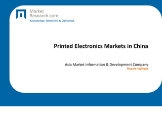 Printed Electronics Markets in China
Asia Market Information & Development Company
Report Highlight
 