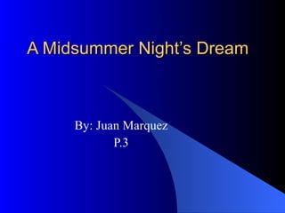 A Midsummer Night’s Dream By: Juan Marquez P.3 