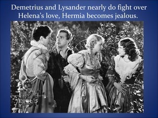 Demetrius and Lysander nearly do fight over
Helena’s love, Hermia becomes jealous.
 