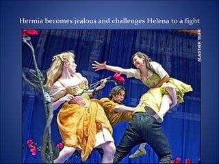 Hermia becomes jealous and challenges Helena to a fight
 