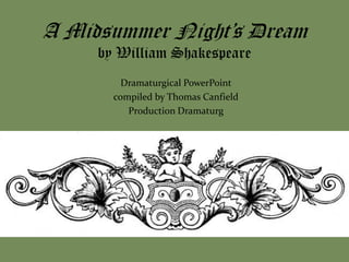 A Midsummer Night’s Dream
     by William Shakespeare
         Dramaturgical PowerPoint
       compiled by Thomas Canfield
          Production Dramaturg
 