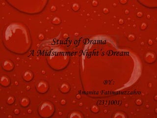 Study of Drama
A Midsummer Night’s Dream
BY :
Amanita Fatimatuzzahro
(2311001)

 
