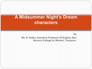 By
Ms. R. Vedha, Assistant Professor Of English, Bon
Secours College for Women, Thanjavur.
A Midsummer Night’s Dream
characters
 