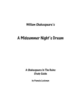 William Shakespeare’s


A Midsummer Night’s Dream




    A Shakespeare In The Ruins
           Study Guide

         by Pamela Lockman
 