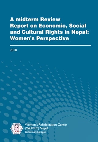 A midterm Review
Report on Economic, Social
and Cultural Rights in Nepal:
Women’s Perspective
2018
NEPAL 1991
Women’s Rehabilitation Center
(WOREC) Nepal
Balkumari Lalitpur
 