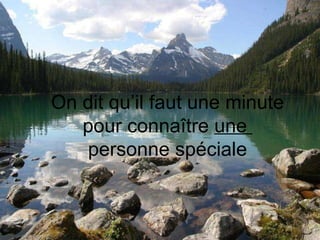 On dit qu’il faut une minute pour connaître  une  personne spéciale 