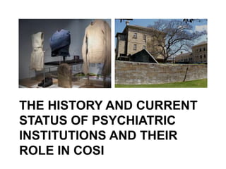 THE HISTORY AND CURRENT
STATUS OF PSYCHIATRIC
INSTITUTIONS AND THEIR
ROLE IN COSI
 