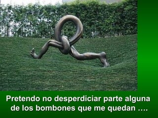 Pretendo no desperdiciar parte alguna  de los bombones que me quedan …. 