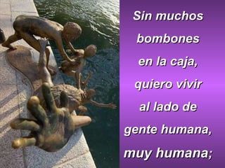 Sin muchos  bombones  en la caja,  quiero vivir  al lado de  gente humana,  muy humana ;  