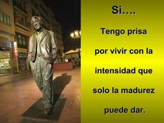 Si….   Tengo prisa  por vivir con la  intensidad que  solo la madurez  puede dar. 