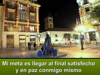 Mi meta es llegar al final satisfecho y en paz conmigo mismo 