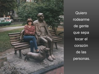 Quiero
rodearme
de gente
que sepa
tocar el
corazón
de las
personas.
 