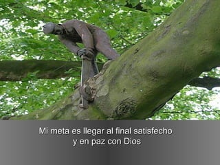 Mi meta es llegar al final satisfechoMi meta es llegar al final satisfecho
y en paz con Diosy en paz con Dios
 