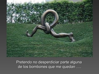 Pretendo no desperdiciar parte algunaPretendo no desperdiciar parte alguna
de los bombones que me quedan ….de los bombones que me quedan ….
 