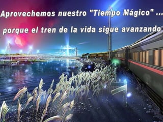 Aprovechemos nuestro "Tiempo Mágico" ...  porque el tren de la vida sigue avanzando 