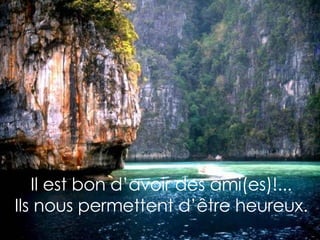 Il est bon d’avoir des ami(es)!... Ils nous permettent d’être heureux. 