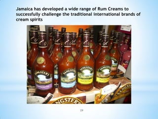Jamaica has developed a wide range of Rum Creams to
successfully challenge the traditional international brands of
cream spirits




                               29
 