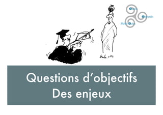Questions d’objectifs
Des enjeux
 