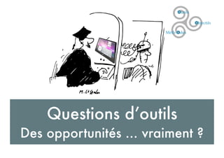 Questions d’outils
Des opportunités ... vraiment ?
 