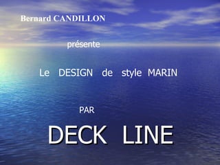 DECK  LINE Bernard CANDILLON   présente Le  DESIGN  de  style  MARIN PAR 