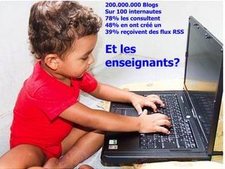 200.000.000 Blogs
Sur 100 internautes
78% les consultent
48% en ont créé un
39% reçoivent des flux RSS


Et les
enseignants?
 