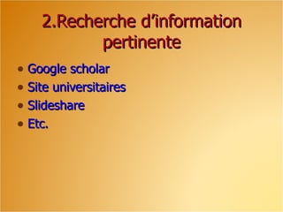 2.Recherche d’information
           pertinente
• Google scholar
• Site universitaires
• Slideshare
• Etc.
 