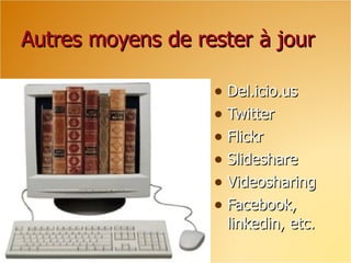 Autres moyens de rester à jour

                   • Del.icio.us
                   • Twitter
                   • Flickr
                   • Slideshare
                   • Videosharing
                   • Facebook,
                    linkedin, etc.
 