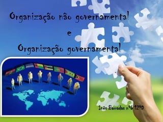 Organização não governamental
              e
  Organização governamental



                     Inês Barradas nº6 12ºD
 