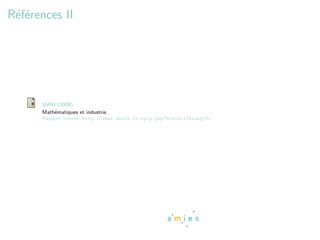 R´f´rences II
 ee




      SMAI (2009).
      Math´matiques et industrie.
          e
      Rapport interne, http://smai.emath.fr/spip.php?breve117&lang=fr.
 