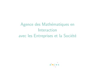 Agence des Math´matiques en
                   e
           Interaction
avec les Entreprises et la Soci´t´
                               ee
 