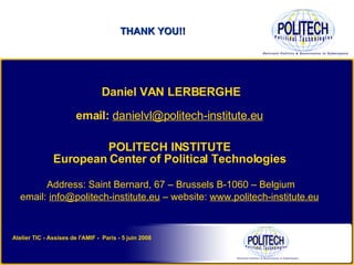THANK YOU!! Daniel VAN LERBERGHE email:  [email_address]   POLITECH INSTITUTE   European Center of Political Technologies   Address: Saint Bernard, 67 – Brussels B-1060 – Belgium email:  [email_address]  – website:  www.politech-institute.eu   Atelier TIC - Assises de l'AMIF -  Paris - 5 juin 2008 