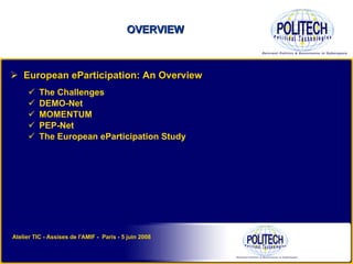 OVERVIEW European eParticipation: An Overview The Challenges DEMO-Net  MOMENTUM PEP-Net The European eParticipation Study Atelier TIC - Assises de l'AMIF -  Paris - 5 juin 2008 