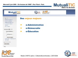 Mercredi 5 juin 2008 - 12e Assises de l'AMIF - Parc Floral - Paris Master 2 MITIC option « Collectivités territoriales » 2007/2008  Des  enjeux majeurs e-Administration e-Démocratie e-Éducation 